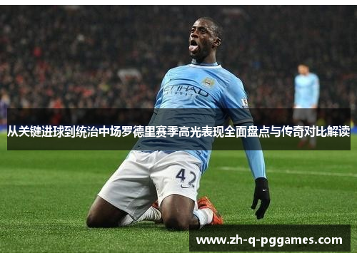 从关键进球到统治中场罗德里赛季高光表现全面盘点与传奇对比解读