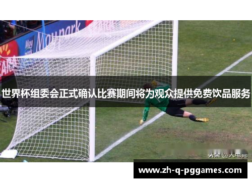 世界杯组委会正式确认比赛期间将为观众提供免费饮品服务