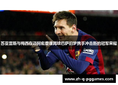 苏亚雷斯与梅西在迈阿密重逢再续巴萨旧梦携手冲击新的冠军荣耀