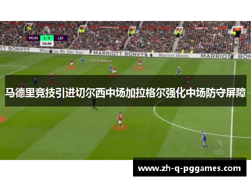 马德里竞技引进切尔西中场加拉格尔强化中场防守屏障