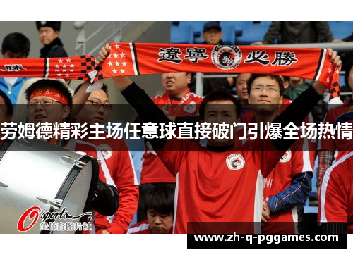 劳姆德精彩主场任意球直接破门引爆全场热情